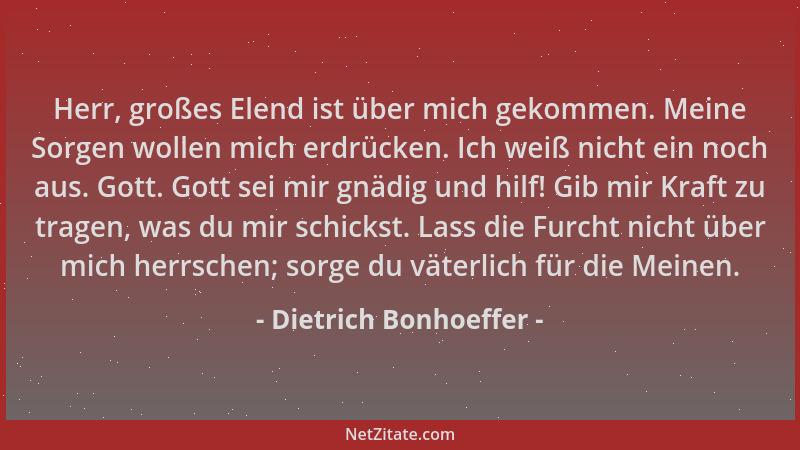 Dietrich Bonhoeffer - Herr, großes Elend ist über mich gekommen. Meine Sorgen wollen mich erdrücken. Ich weiß nicht ein noc...