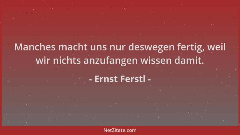 Ernst Ferstl - Manches macht uns nur deswegen fertig, weil wir nichts anzufangen wissen damit....