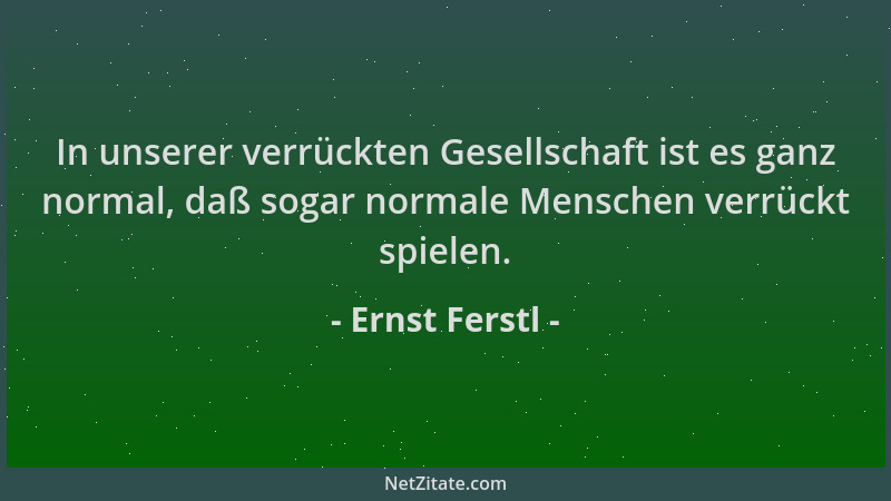 Ernst Ferstl - In unserer verrückten Gesellschaft ist es ganz normal, daß sogar normale Menschen verrückt spielen....