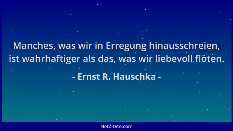 Ernst R. Hauschka - Manches, was wir in Erregung hinausschreien, ist wahrhaftiger als das, was wir liebevoll flöten....