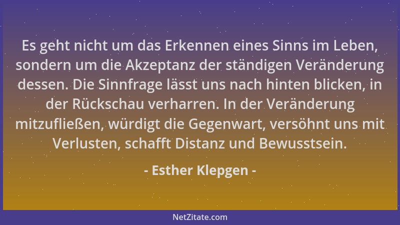Esther Klepgen - Es geht nicht um das Erkennen eines Sinns im Leben, sondern um die Akzeptanz der ständigen Veränderung des...