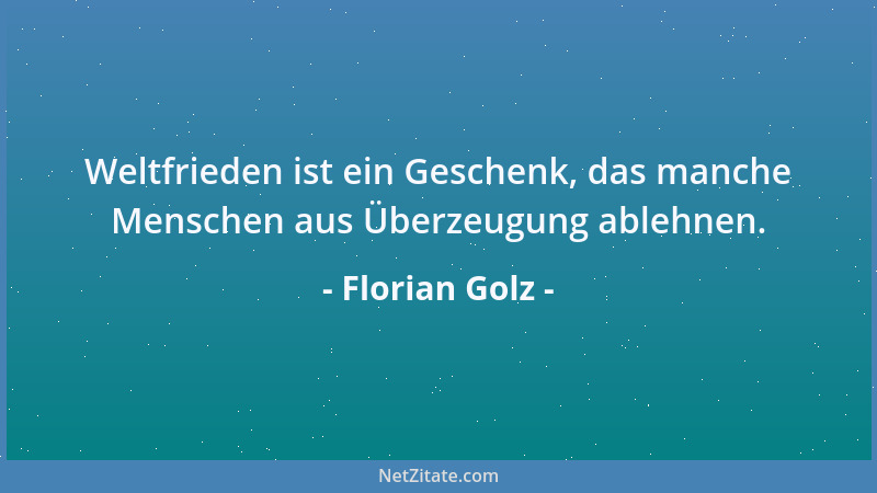 Florian Golz - Weltfrieden ist ein Geschenk, das manche Menschen aus Überzeugung ablehnen....