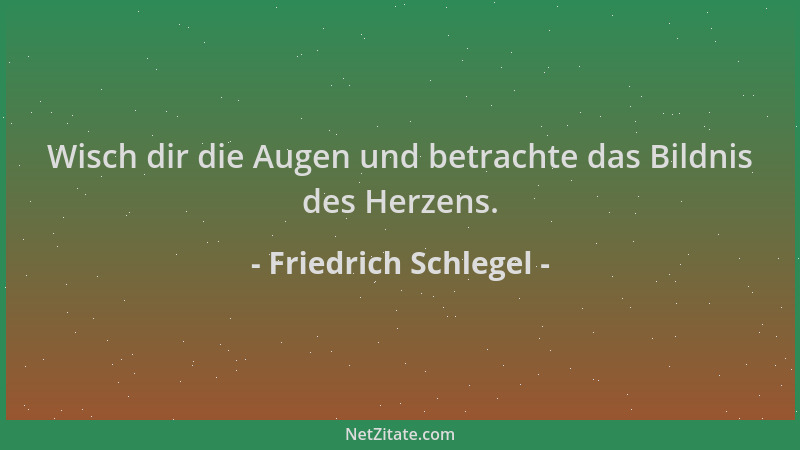 Friedrich Schlegel - Wisch dir die Augen und betrachte das Bildnis des Herzens....