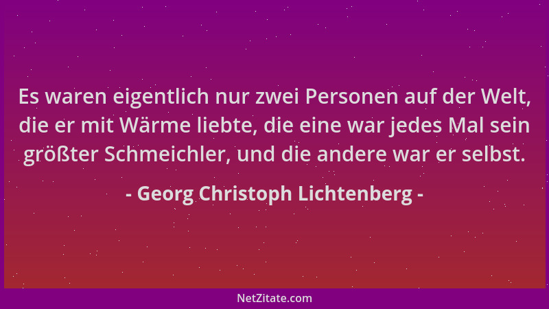 Georg Christoph Lichtenberg - Es waren eigentlich nur zwei Personen auf der Welt, die er mit Wärme liebte, die eine war jed...