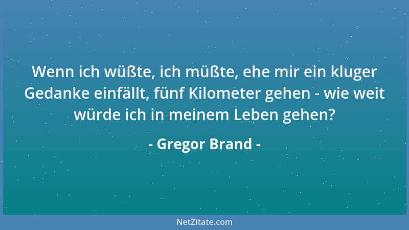 Gregor Brand - Wenn ich wüßte, ich müßte, ehe mir ein kluger Gedanke einfällt, fünf Kilometer gehen - wie weit würde ich in...