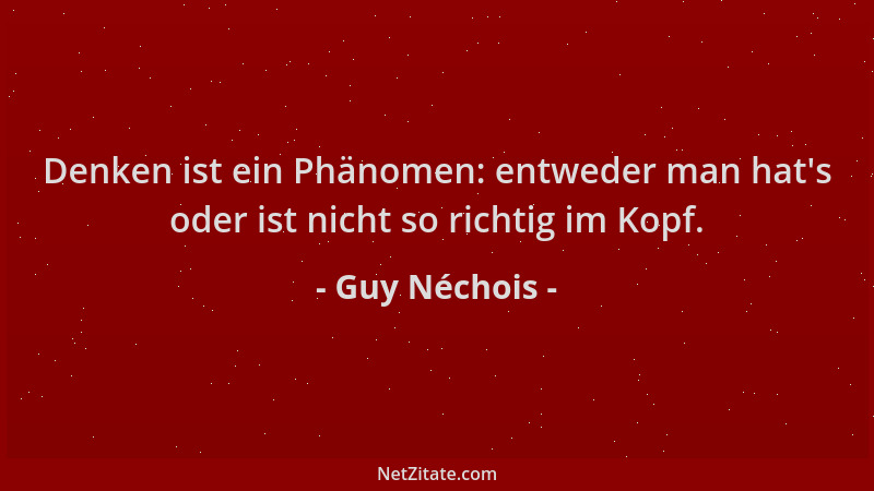 Guy Néchois - Denken ist ein Phänomen: entweder man hat 's oder ist nicht so richtig im Kopf....