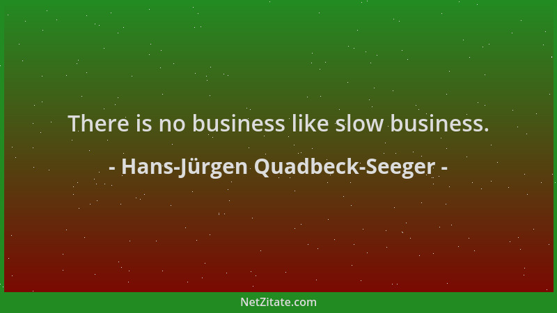 Hans-Jürgen Quadbeck-Seeger - There is no business like slow business....