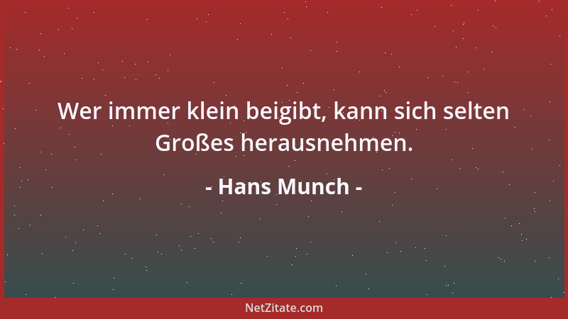 Hans Munch - Wer immer klein beigibt, kann sich selten Großes herausnehmen....