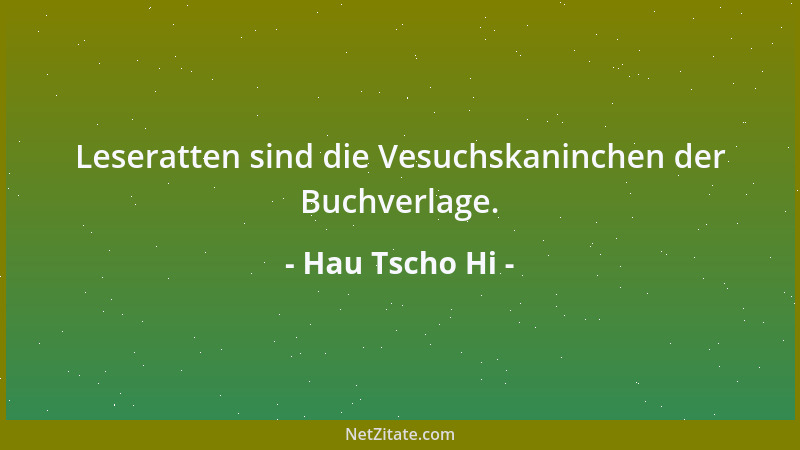 Hau Tscho Hi - Leseratten sind die Vesuchskaninchen der Buchverlage....