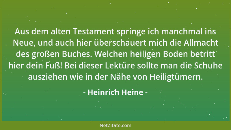 Heinrich Heine - Aus dem alten Testament springe ich manchmal ins Neue, und auch hier überschauert mich die Allmacht des gr...