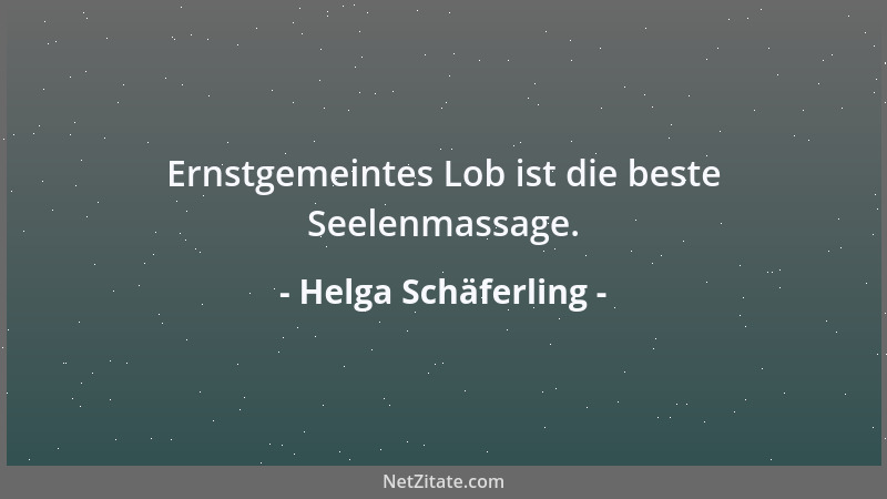 Helga Schäferling - Ernstgemeintes Lob ist die beste Seelenmassage....