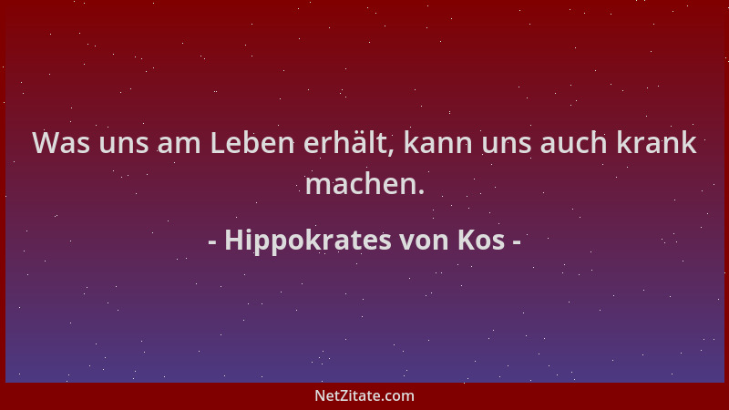 Hippokrates von Kos - Was uns am Leben erhält, kann uns auch krank machen....