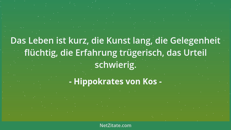 Hippokrates von Kos - Das Leben ist kurz, die Kunst lang, die Gelegenheit flüchtig, die Erfahrung trügerisch, das Urteil sc...