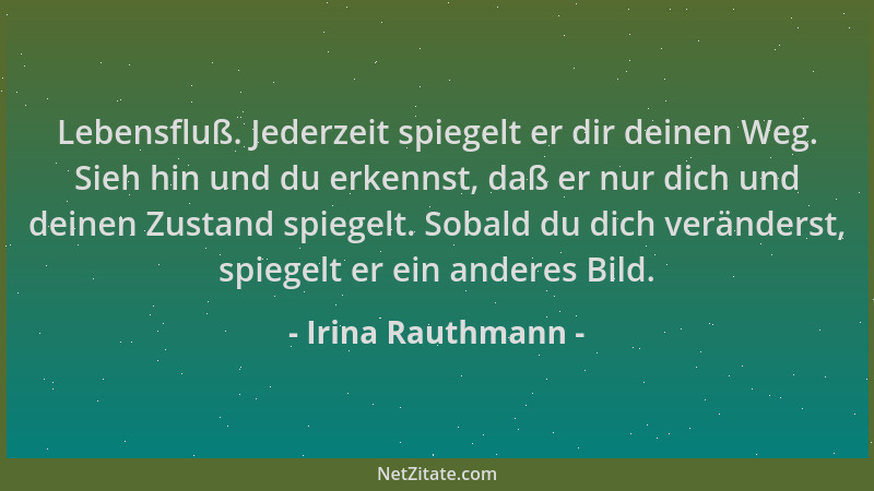 Irina Rauthmann - Lebensfluß. Jederzeit spiegelt er dir deinen Weg. Sieh hin und du erkennst, daß er nur dich und deinen Zu...