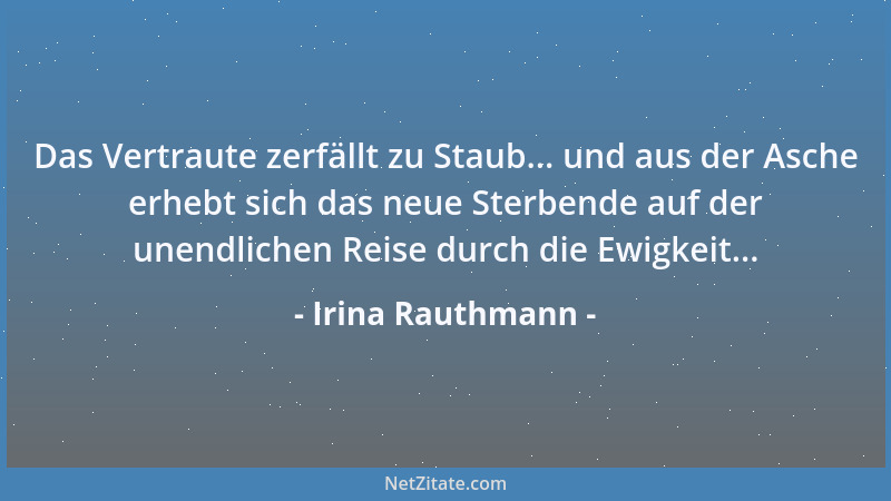 Irina Rauthmann - Das Vertraute zerfällt zu Staub... und aus der Asche erhebt sich das neue Sterbende auf der unendlichen R...