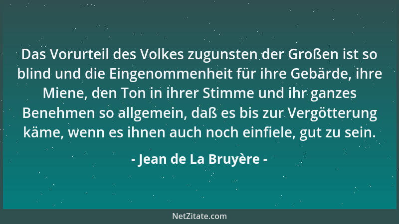 Jean de La Bruyère - Das Vorurteil des Volkes zugunsten der Großen ist so blind und die Eingenommenheit für ihre Gebärde, i...