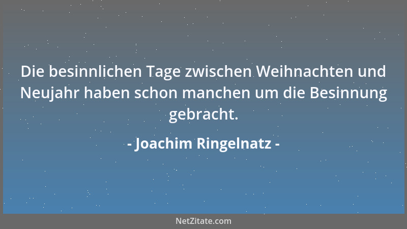 Joachim Ringelnatz - Die besinnlichen Tage zwischen Weihnachten und Neujahr haben schon manchen um die Besinnung gebracht....
