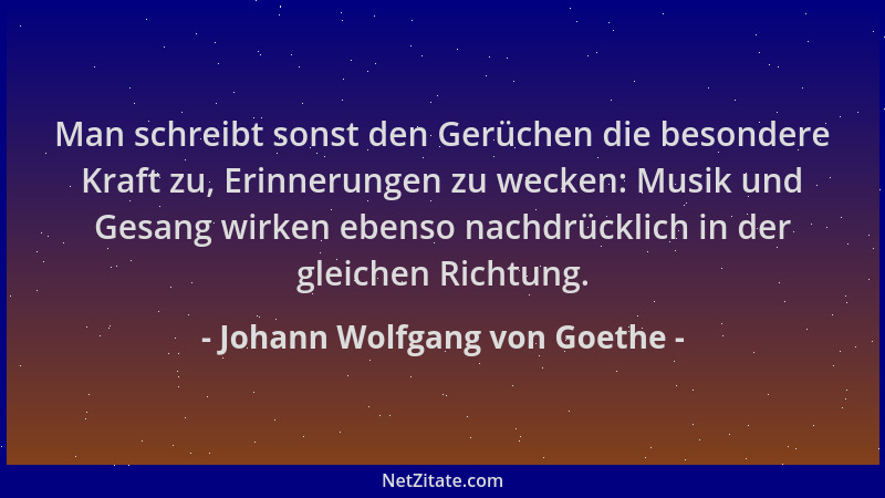 Johann Wolfgang von Goethe - Man schreibt sonst den Gerüchen die besondere Kraft zu, Erinnerungen zu wecken: Musik und Gesa...