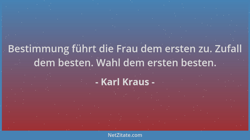 Karl Kraus - Bestimmung führt die Frau dem ersten zu. Zufall dem besten. Wahl dem ersten besten....