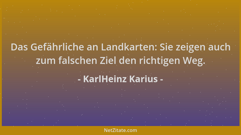 KarlHeinz Karius - Das Gefährliche an Landkarten: Sie zeigen auch zum falschen Ziel den richtigen Weg....