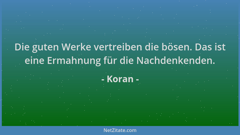 Koran - Die guten Werke vertreiben die bösen. Das ist eine Ermahnung für die Nachdenkenden....