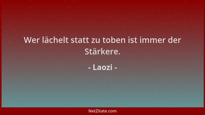 Laozi - Wer lächelt statt zu toben ist immer der Stärkere....