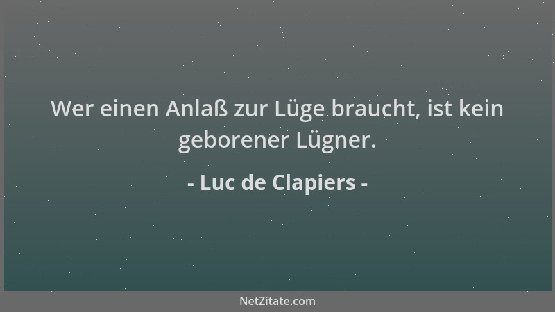 Luc de Clapiers - Wer einen Anlaß zur Lüge braucht, ist kein geborener Lügner....
