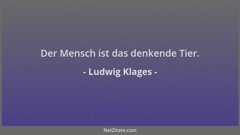 Ludwig Klages - Der Mensch ist das denkende Tier....