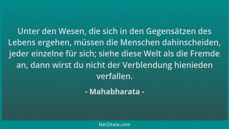 Mahabharata - Unter den Wesen, die sich in den Gegensätzen des Lebens ergehen, müssen die Menschen dahinscheiden, jeder ein...