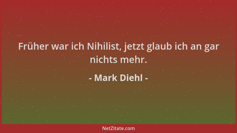 Mark Diehl - Früher war ich Nihilist, jetzt glaub ich an gar nichts mehr....
