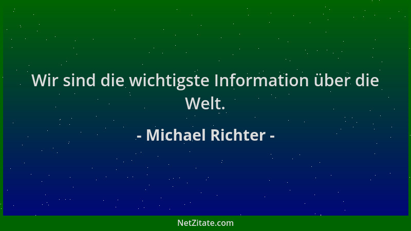 Michael Richter - Wir sind die wichtigste Information über die Welt....