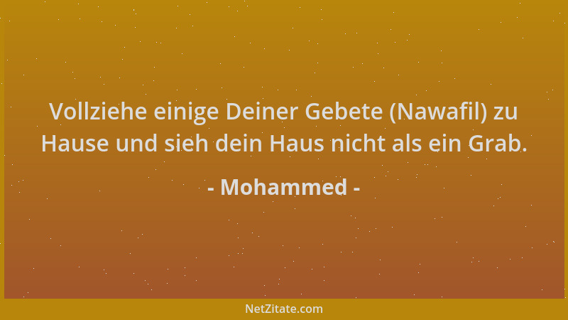 Mohammed - Vollziehe einige Deiner Gebete (Nawafil) zu Hause und sieh dein Haus nicht als ein Grab....