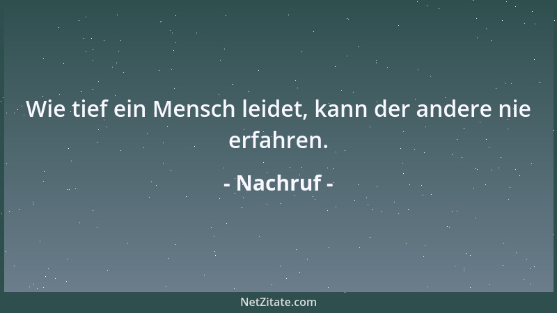 Nachruf - Wie tief ein Mensch leidet, kann der andere nie erfahren....