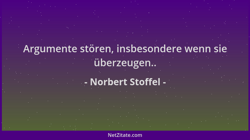 Norbert Stoffel - Argumente stören, insbesondere wenn sie überzeugen.....