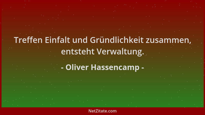 Oliver Hassencamp - Treffen Einfalt und Gründlichkeit zusammen, entsteht Verwaltung....