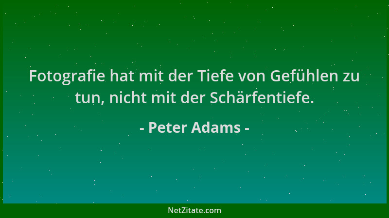 Peter Adams - Fotografie hat mit der Tiefe von Gefühlen zu tun, nicht mit der Schärfentiefe....