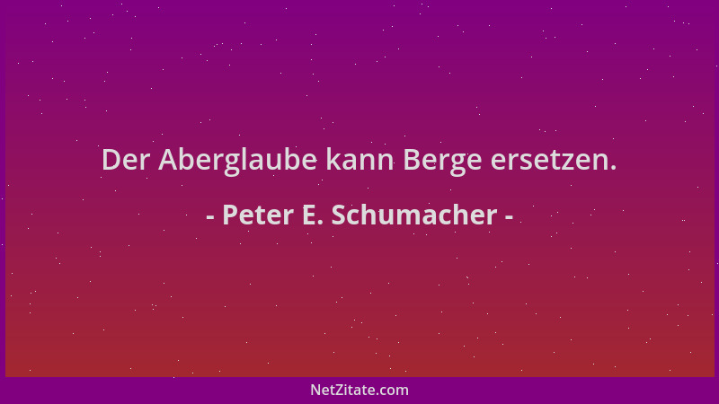 Peter E. Schumacher - Der Aberglaube kann Berge ersetzen....