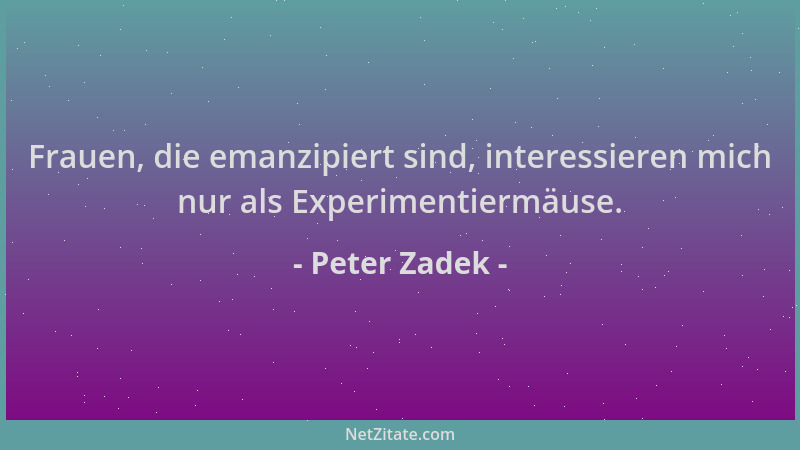 Peter Zadek - Frauen, die emanzipiert sind, interessieren mich nur als Experimentiermäuse....