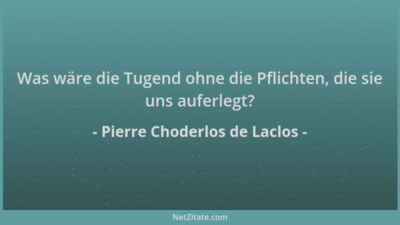Pierre Choderlos de Laclos - Was wäre die Tugend ohne die Pflichten, die sie uns auferlegt?...
