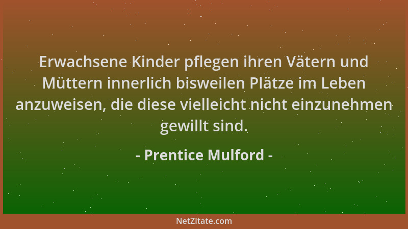 Prentice Mulford - Erwachsene Kinder pflegen ihren Vätern und Müttern innerlich bisweilen Plätze im Leben anzuweisen, die d...
