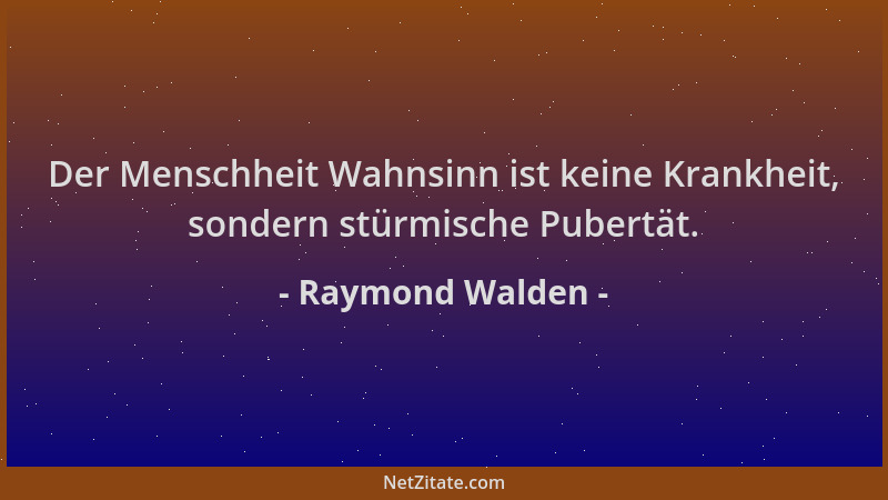 Raymond Walden - Der Menschheit Wahnsinn ist keine Krankheit, sondern stürmische Pubertät....