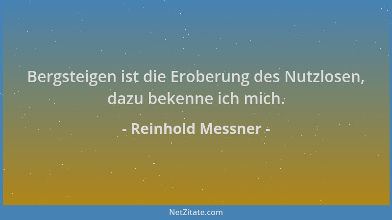 Reinhold Messner - Bergsteigen ist die Eroberung des Nutzlosen, dazu bekenne ich mich....