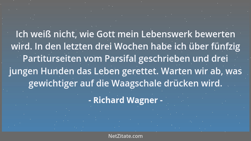 Richard Wagner - Ich weiß nicht, wie Gott mein Lebenswerk bewerten wird. In den letzten drei Wochen habe ich über fünfzig P...