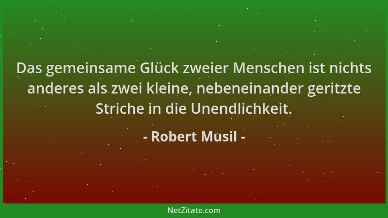 Robert Musil - Das gemeinsame Glück zweier Menschen ist nichts anderes als zwei kleine, nebeneinander geritzte Striche in d...