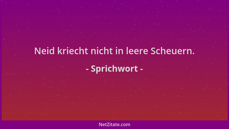 Sprichwort - Neid kriecht nicht in leere Scheuern....