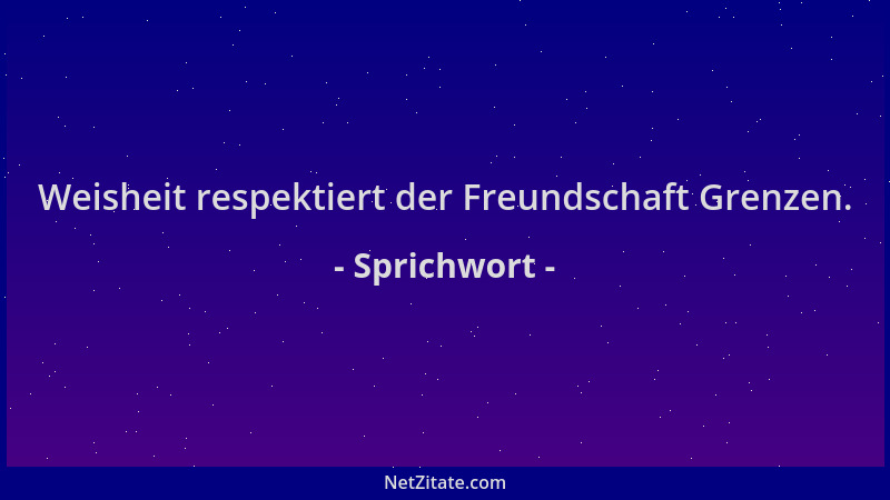 Sprichwort - Weisheit respektiert der Freundschaft Grenzen....