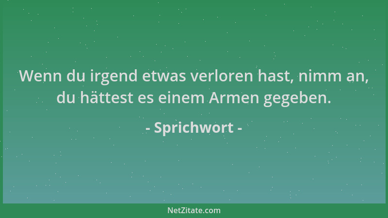 Sprichwort - Wenn du irgend etwas verloren hast, nimm an, du hättest es einem Armen gegeben....