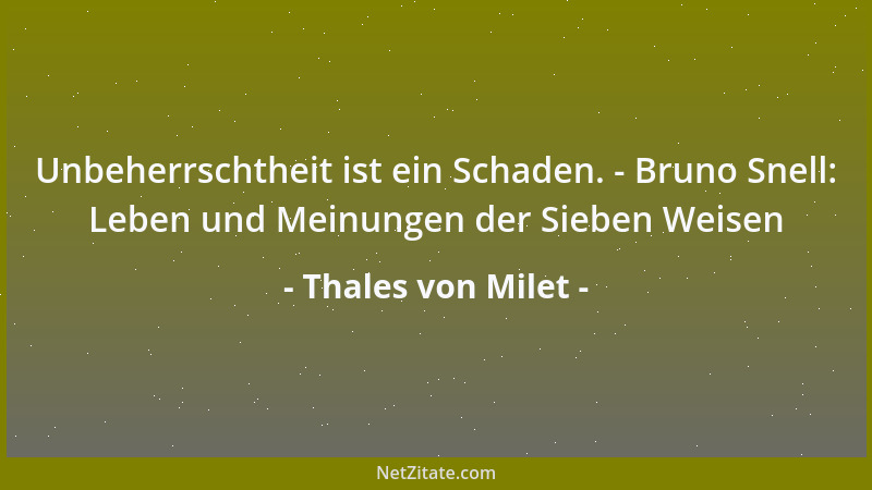 Thales von Milet - Unbeherrschtheit ist ein Schaden. - Bruno Snell: Leben und Meinungen der Sieben Weisen...