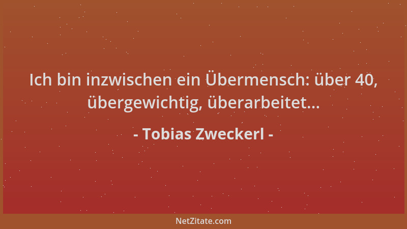 Tobias Zweckerl - Ich bin inzwischen ein Übermensch: über 40, übergewichtig, überarbeitet......