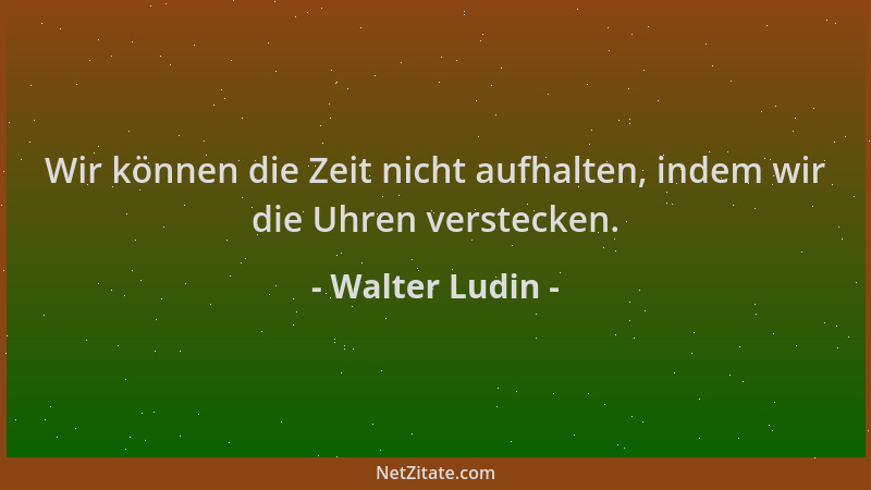 Walter Ludin - Wir können die Zeit nicht aufhalten, indem wir die Uhren verstecken....